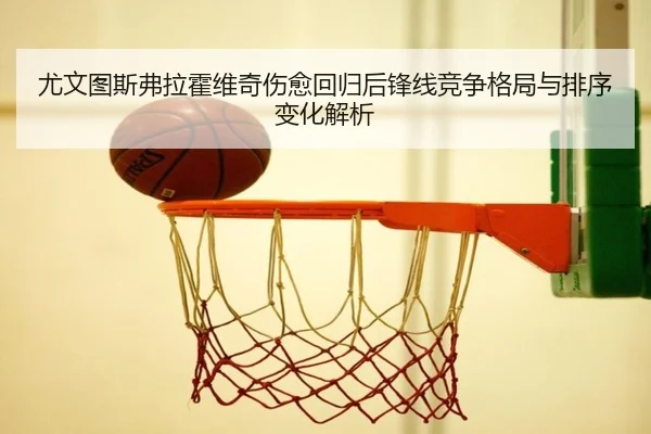 尤文图斯弗拉霍维奇伤愈回归后锋线竞争格局与排序变化解析